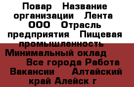 Повар › Название организации ­ Лента, ООО › Отрасль предприятия ­ Пищевая промышленность › Минимальный оклад ­ 20 000 - Все города Работа » Вакансии   . Алтайский край,Алейск г.